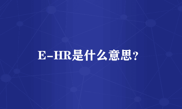 E-HR是什么意思？