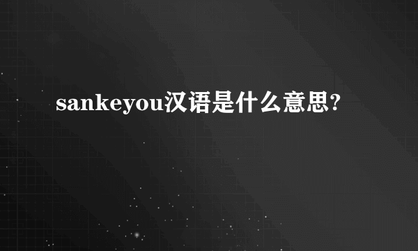 sankeyou汉语是什么意思?