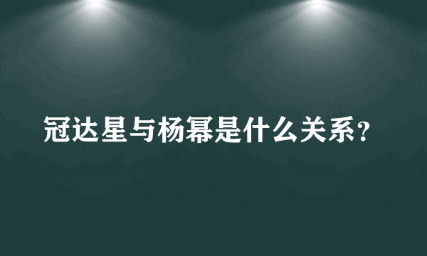 冠达星与杨幂是什么关系？