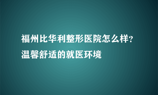 福州比华利整形医院怎么样？温馨舒适的就医环境