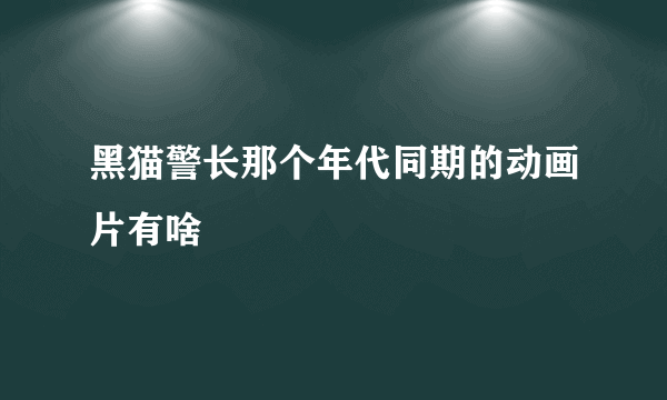 黑猫警长那个年代同期的动画片有啥