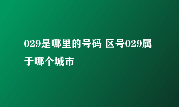 029是哪里的号码 区号029属于哪个城市