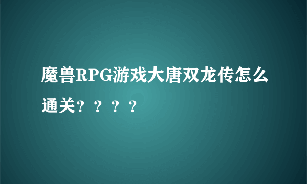 魔兽RPG游戏大唐双龙传怎么通关？？？？