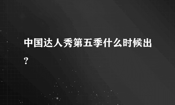 中国达人秀第五季什么时候出？