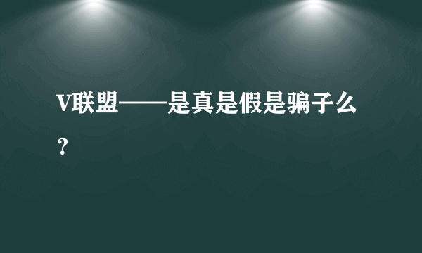 V联盟——是真是假是骗子么？