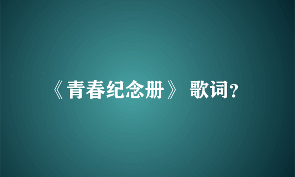 《青春纪念册》 歌词？