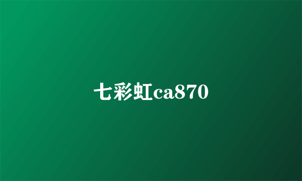 七彩虹ca870