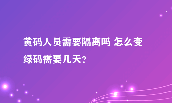 黄码人员需要隔离吗 怎么变绿码需要几天？