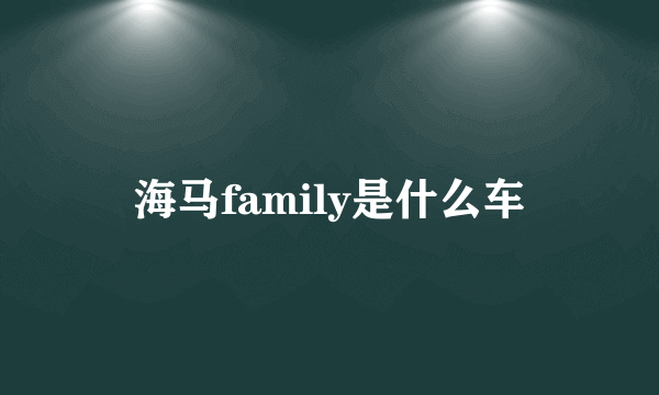 海马family是什么车