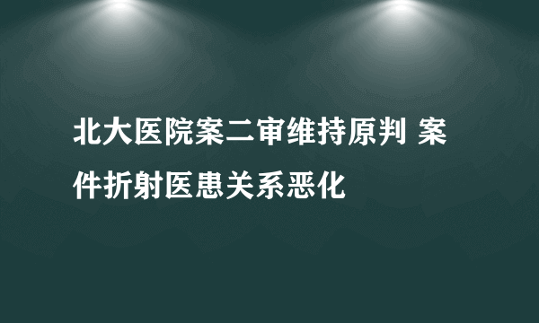 北大医院案二审维持原判 案件折射医患关系恶化