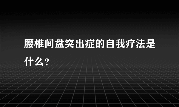 腰椎间盘突出症的自我疗法是什么？