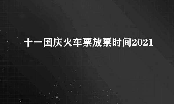 十一国庆火车票放票时间2021