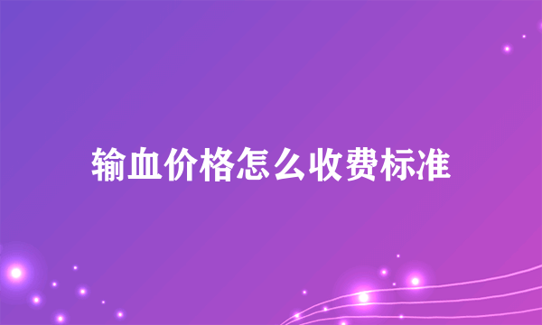 输血价格怎么收费标准