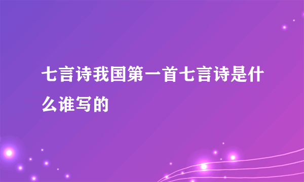 七言诗我国第一首七言诗是什么谁写的