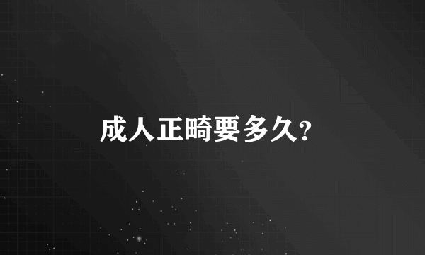 成人正畸要多久？