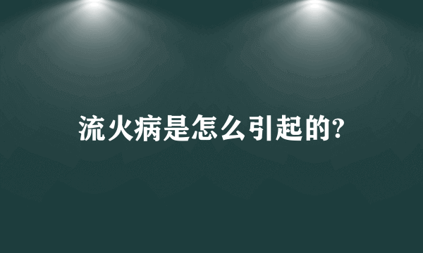 流火病是怎么引起的?