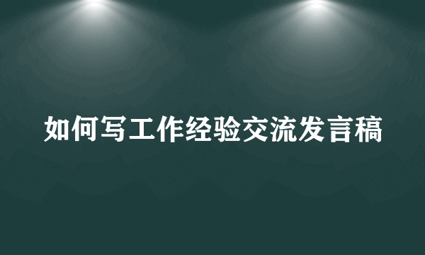 如何写工作经验交流发言稿