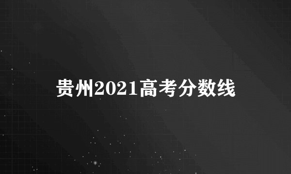 贵州2021高考分数线