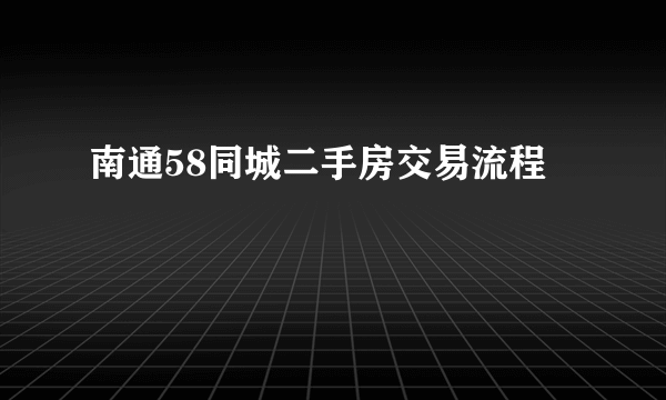 南通58同城二手房交易流程