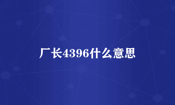 厂长4396什么意思