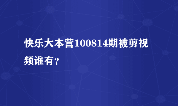 快乐大本营100814期被剪视频谁有？