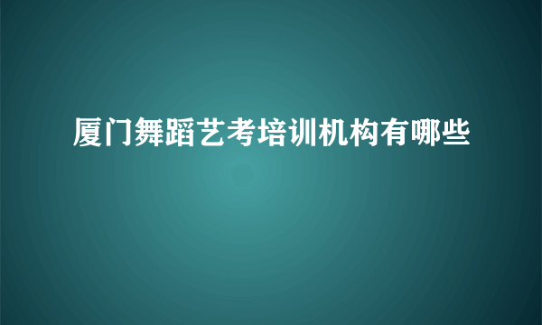 厦门舞蹈艺考培训机构有哪些