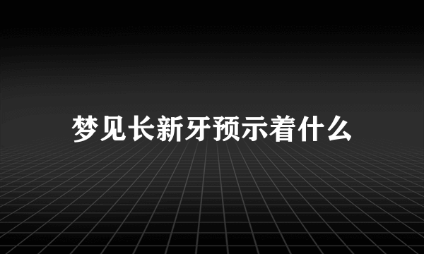 梦见长新牙预示着什么