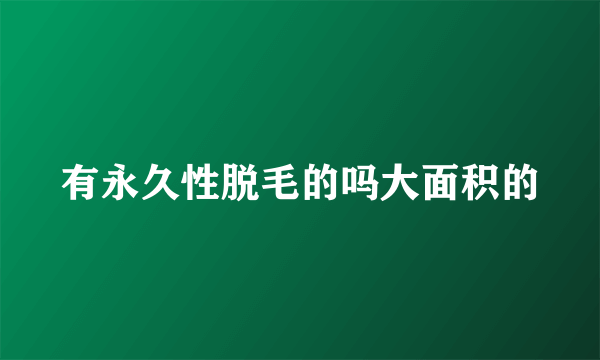 有永久性脱毛的吗大面积的