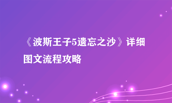 《波斯王子5遗忘之沙》详细图文流程攻略