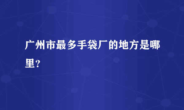 广州市最多手袋厂的地方是哪里？