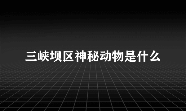 三峡坝区神秘动物是什么