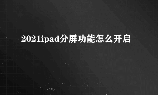 2021ipad分屏功能怎么开启