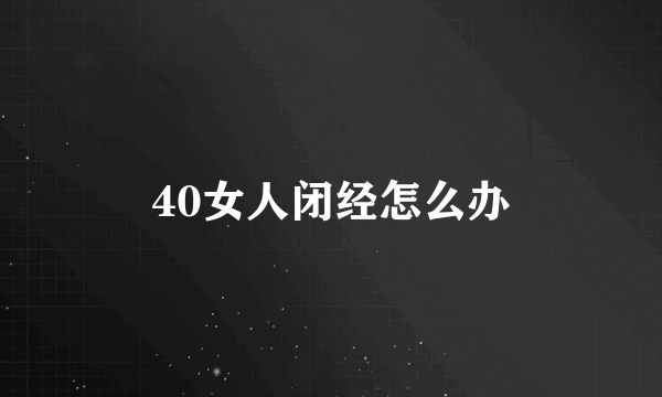 40女人闭经怎么办