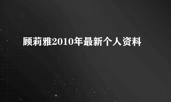 顾莉雅2010年最新个人资料