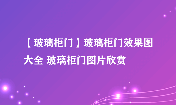 【玻璃柜门】玻璃柜门效果图大全 玻璃柜门图片欣赏