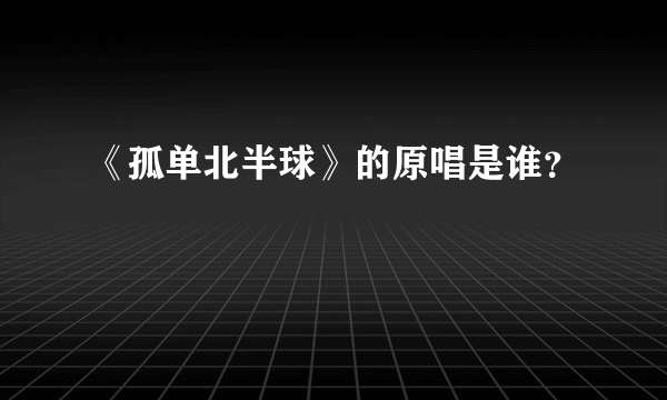 《孤单北半球》的原唱是谁？