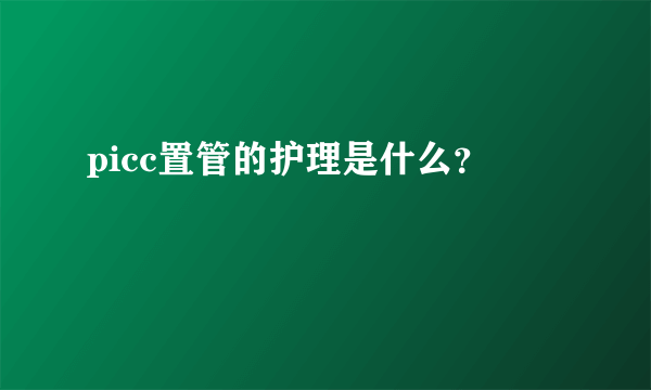 picc置管的护理是什么？