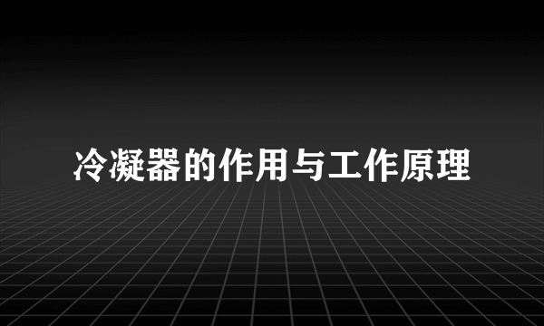 冷凝器的作用与工作原理