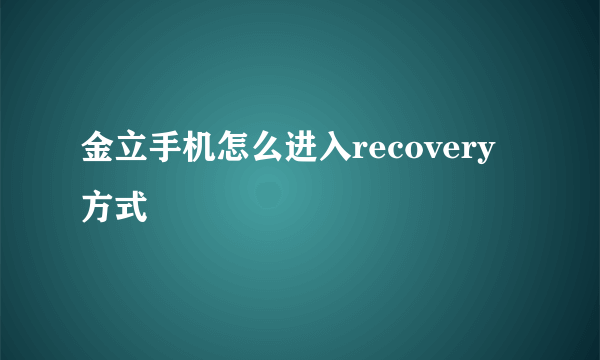 金立手机怎么进入recovery方式