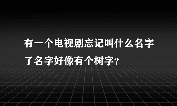 有一个电视剧忘记叫什么名字了名字好像有个树字？