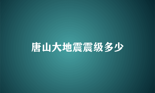 唐山大地震震级多少