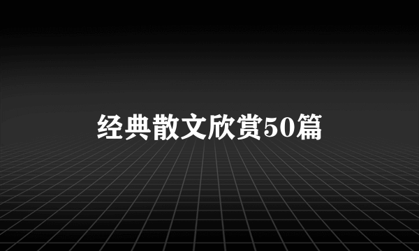 经典散文欣赏50篇