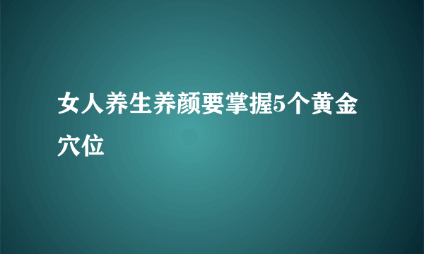 女人养生养颜要掌握5个黄金穴位