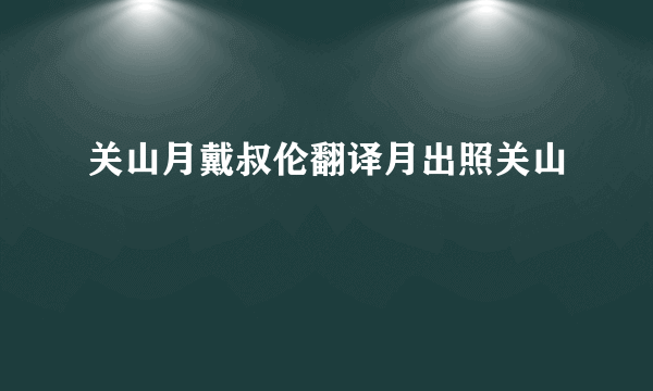 关山月戴叔伦翻译月出照关山