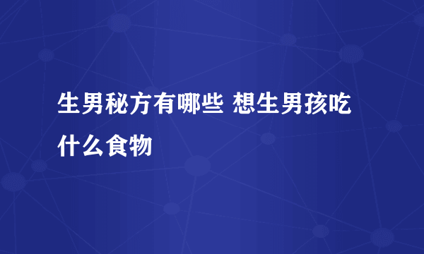 生男秘方有哪些 想生男孩吃什么食物