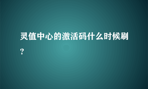 灵值中心的激活码什么时候刷？