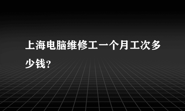 上海电脑维修工一个月工次多少钱？