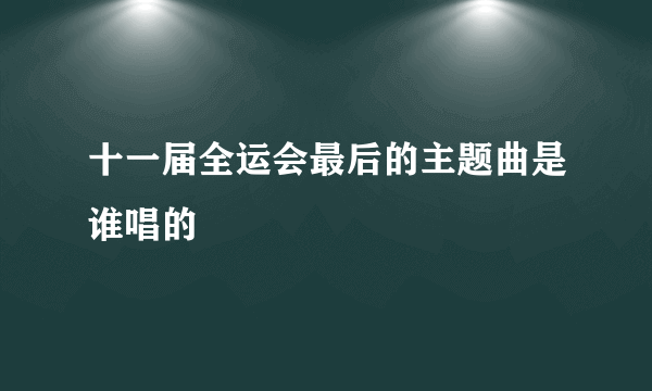 十一届全运会最后的主题曲是谁唱的