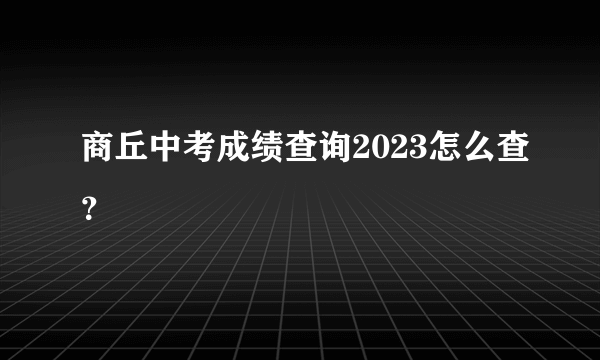 商丘中考成绩查询2023怎么查？