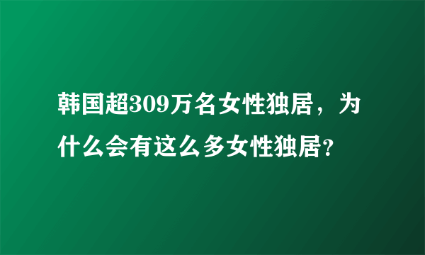 韩国超309万名女性独居，为什么会有这么多女性独居？